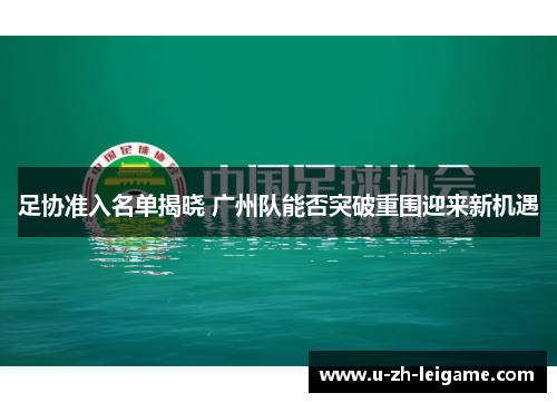 足协准入名单揭晓 广州队能否突破重围迎来新机遇 足协准入名单揭晓 广州队能否突破重围迎来新机遇