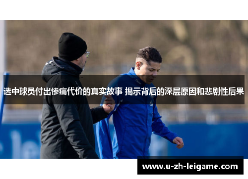 选中球员付出惨痛代价的真实故事 揭示背后的深层原因和悲剧性后果 选中球员付出惨痛代价的真实故事 揭示背后的深层原因和悲剧性后果