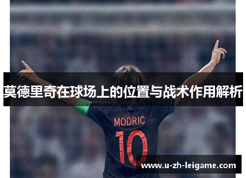 莫德里奇在球场上的位置与战术作用解析