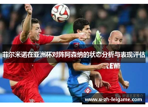 菲尔米诺在亚洲杯对阵阿森纳的状态分析与表现评估