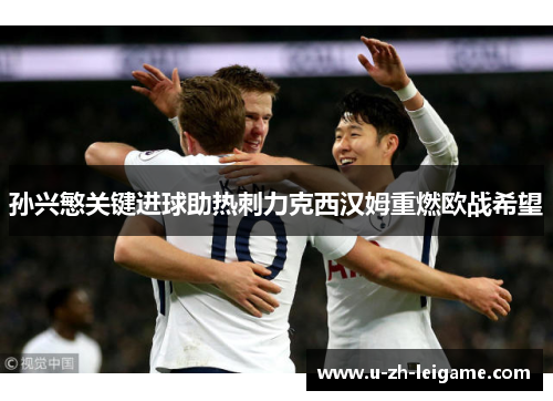 孙兴慜关键进球助热刺力克西汉姆重燃欧战希望