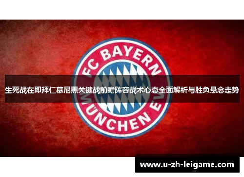 生死战在即拜仁慕尼黑关键战前瞻阵容战术心态全面解析与胜负悬念走势