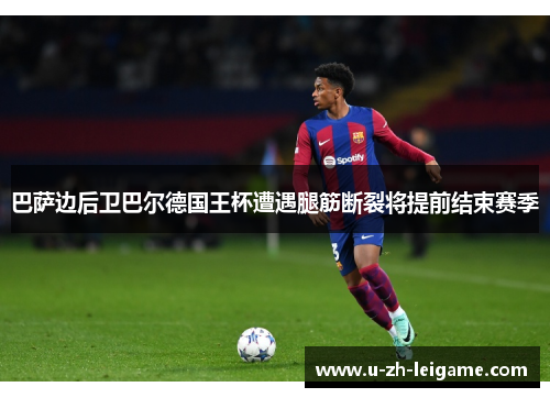 巴萨边后卫巴尔德国王杯遭遇腿筋断裂将提前结束赛季